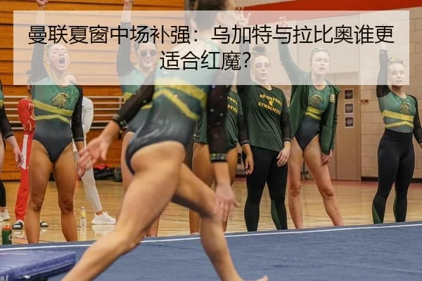 曼联夏窗中场补强：乌加特与拉比奥谁更适合红魔？